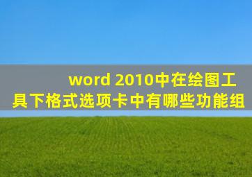 word 2010中在绘图工具下格式选项卡中有哪些功能组